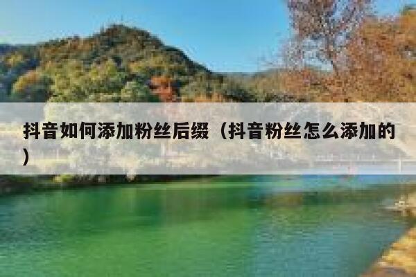 抖音如何添加粉丝后缀（抖音粉丝怎么添加的） 第1张