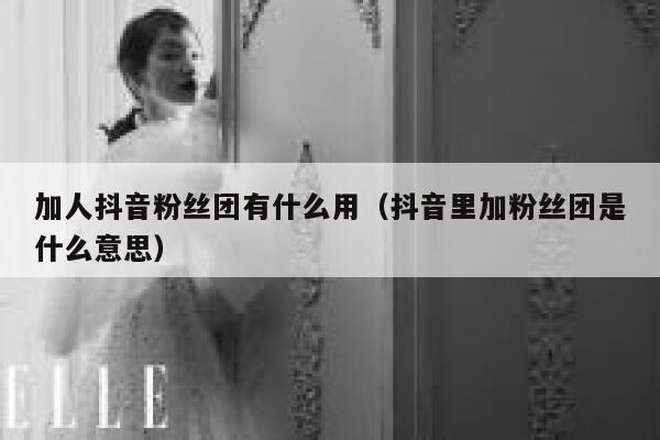 加人抖音粉丝团有什么用(抖音里加粉丝团是什么意思) 第1张 加人抖音粉丝团有什么用(抖音里加粉丝团是什么意思) 第1张