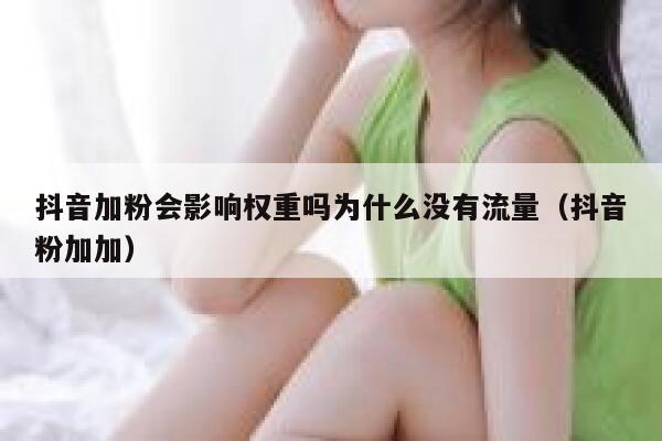 抖音加粉会影响权重吗为什么没有流量（抖音粉加加） 第1张