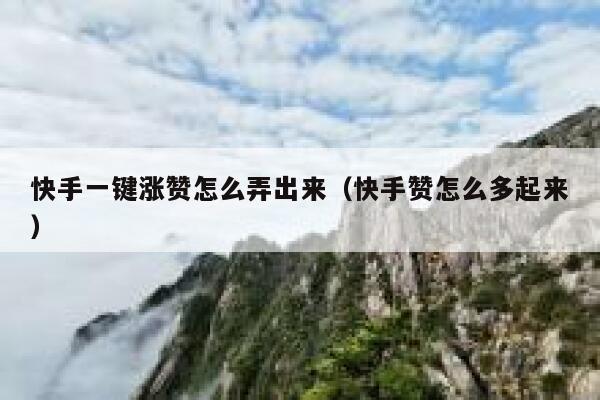 快手一键涨赞怎么弄出来(快手赞怎么多起来) 第1张 快手一键涨赞怎么弄出来(快手赞怎么多起来) 第1张
