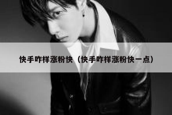 快手咋样涨粉快(快手咋样涨粉快一点) 第1张 快手咋样涨粉快(快手咋样涨粉快一点) 第1张