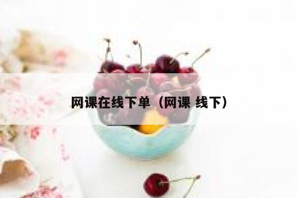 网课在线下单(网课 线下) 第1张 网课在线下单(网课 线下) 第1张