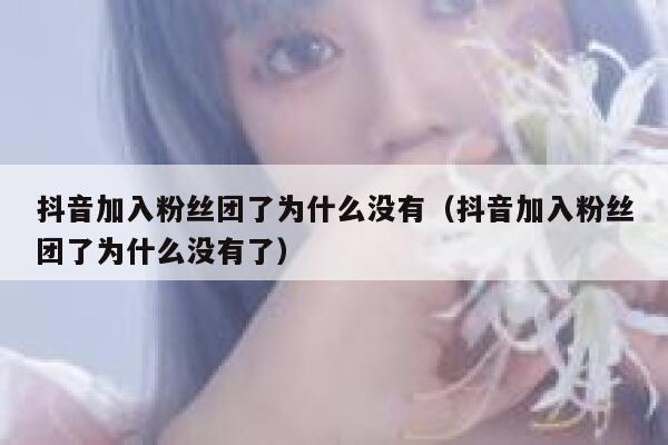 抖音加入粉丝团了为什么没有(抖音加入粉丝团了为什么没有了) 第1张 抖音加入粉丝团了为什么没有(抖音加入粉丝团了为什么没有了) 第1张