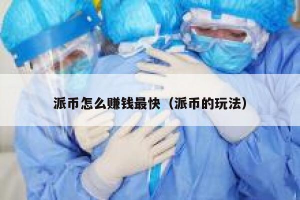 派币怎么赚钱最快(派币的玩法) 第1张 派币怎么赚钱最快(派币的玩法) 第1张