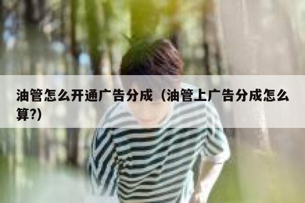 油管怎么开通广告分成(油管上广告分成怎么算?) 第1张 油管怎么开通广告分成(油管上广告分成怎么算?) 第1张
