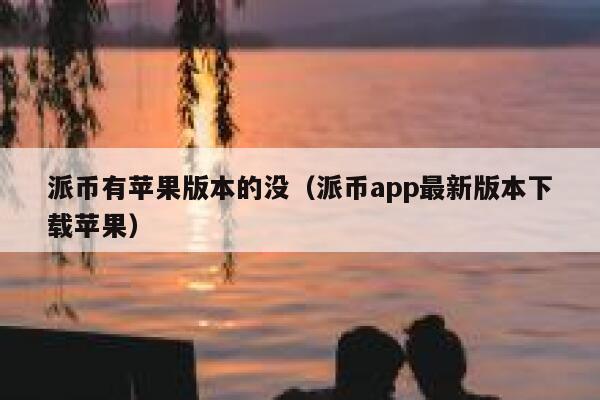 派币有苹果版本的没(派币app最新版本下载苹果) 第1张 派币有苹果版本的没(派币app最新版本下载苹果) 第1张
