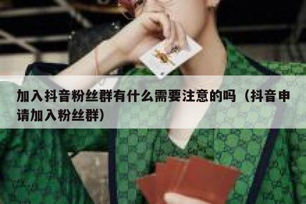加入抖音粉丝群有什么需要注意的吗(抖音申请加入粉丝群) 第1张 加入抖音粉丝群有什么需要注意的吗(抖音申请加入粉丝群) 第1张
