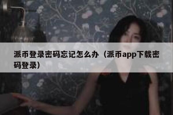 派币登录密码忘记怎么办（派币app下载密码登录） 第1张