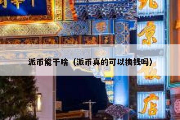 派币能干啥(派币真的可以换钱吗) 第1张 派币能干啥(派币真的可以换钱吗) 第1张