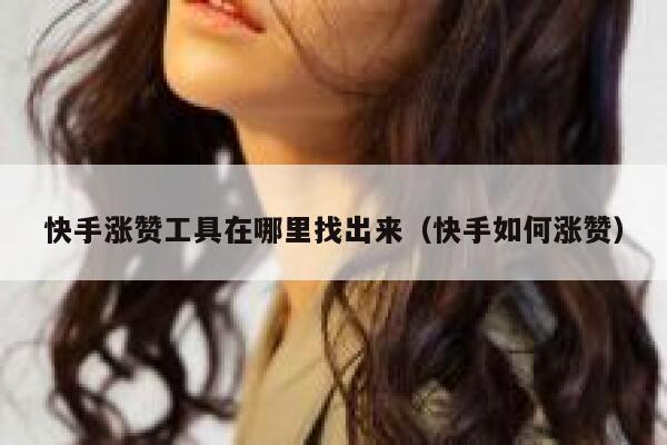 快手涨赞工具在哪里找出来（快手如何涨赞） 第1张