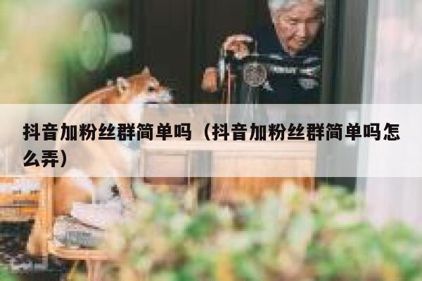 抖音加粉丝群简单吗(抖音加粉丝群简单吗怎么弄) 第1张 抖音加粉丝群简单吗(抖音加粉丝群简单吗怎么弄) 第1张