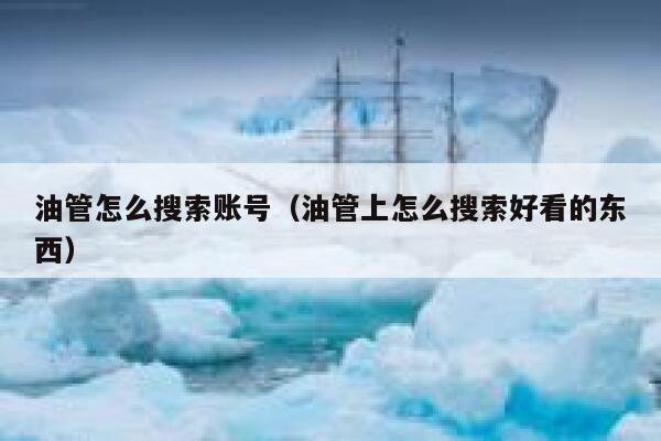 油管怎么搜索账号（油管上怎么搜索好看的东西） 第1张