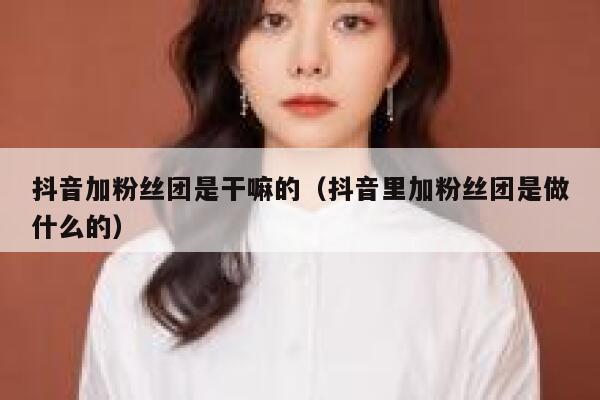 抖音加粉丝团是干嘛的（抖音里加粉丝团是做什么的） 第1张