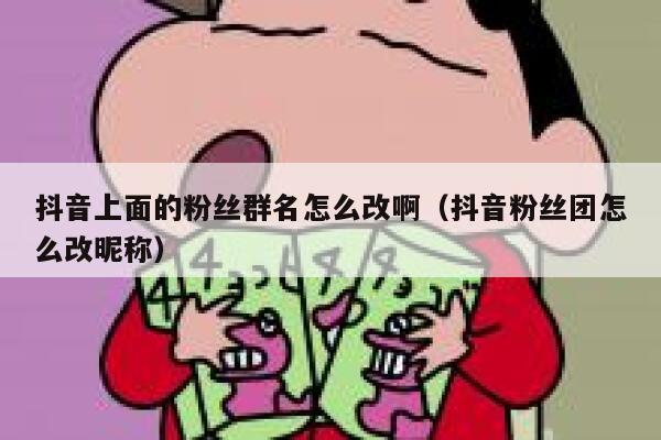 抖音上面的粉丝群名怎么改啊（抖音粉丝团怎么改昵称） 第1张