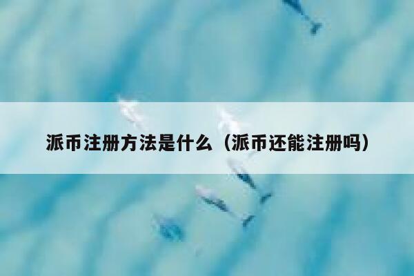 派币注册方法是什么（派币还能注册吗） 第1张