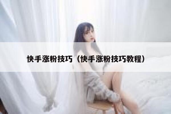 快手涨粉技巧（快手涨粉技巧教程） 第1张