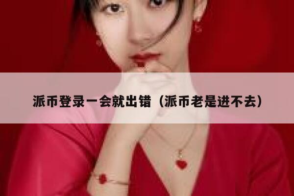 派币登录一会就出错（派币老是进不去） 第1张