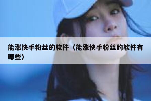 能涨快手粉丝的软件(能涨快手粉丝的软件有哪些) 第1张 能涨快手粉丝的软件(能涨快手粉丝的软件有哪些) 第1张