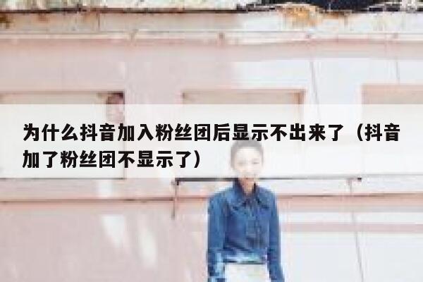 为什么抖音加入粉丝团后显示不出来了（抖音加了粉丝团不显示了） 第1张