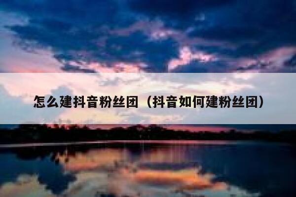 怎么建抖音粉丝团(抖音如何建粉丝团) 第1张 怎么建抖音粉丝团(抖音如何建粉丝团) 第1张