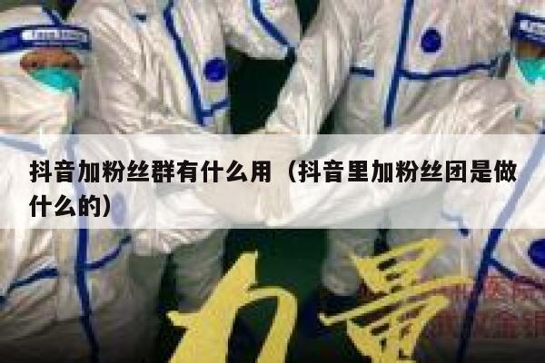 抖音加粉丝群有什么用(抖音里加粉丝团是做什么的) 第1张 抖音加粉丝群有什么用(抖音里加粉丝团是做什么的) 第1张