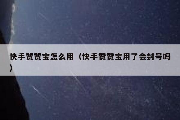 快手赞赞宝怎么用(快手赞赞宝用了会封号吗) 第1张 快手赞赞宝怎么用(快手赞赞宝用了会封号吗) 第1张