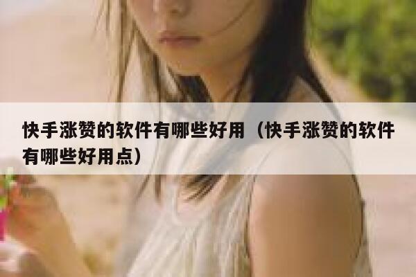 快手涨赞的软件有哪些好用（快手涨赞的软件有哪些好用点） 第1张