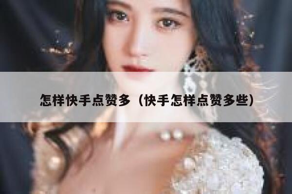 怎样快手点赞多（快手怎样点赞多些） 第1张
