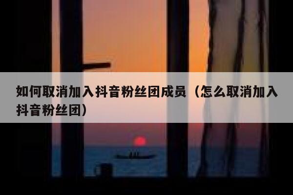 如何取消加入抖音粉丝团成员(怎么取消加入抖音粉丝团) 第1张 如何取消加入抖音粉丝团成员(怎么取消加入抖音粉丝团) 第1张