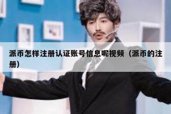 派币怎样注册认证账号信息呢视频（派币的注册） 第1张