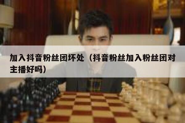 加入抖音粉丝团坏处（抖音粉丝加入粉丝团对主播好吗） 第1张