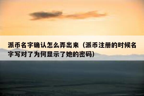 派币名字确认怎么弄出来（派币注册的时候名字写对了为何显示了她的密码） 第1张