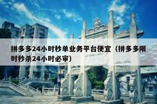 拼多多24小时秒单业务平台便宜（拼多多限时秒杀24小时必审） 第1张