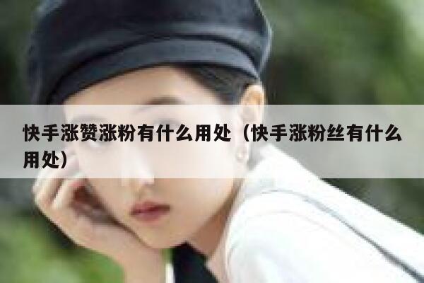 快手涨赞涨粉有什么用处（快手涨粉丝有什么用处） 第1张