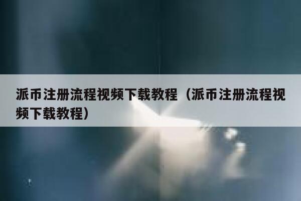 派币注册流程视频下载教程（派币注册流程视频下载教程） 第1张