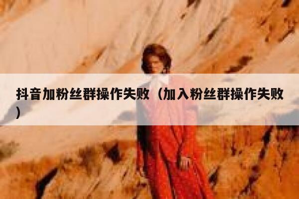 抖音加粉丝群操作失败（加入粉丝群操作失败） 第1张