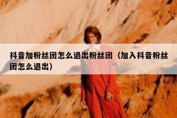 抖音加粉丝团怎么退出粉丝团（加入抖音粉丝团怎么退出） 第1张