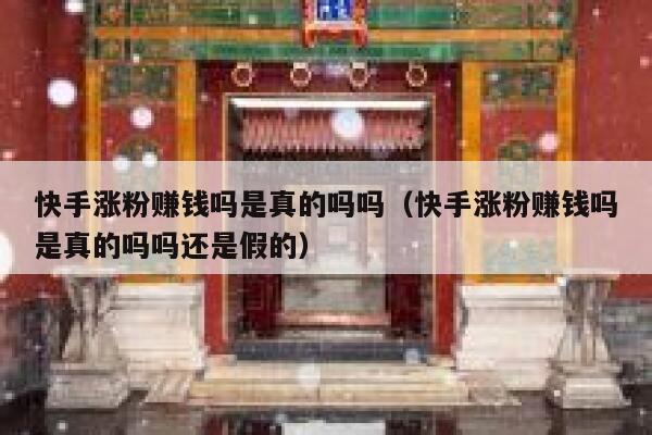 快手涨粉赚钱吗是真的吗吗（快手涨粉赚钱吗是真的吗吗还是假的） 第1张