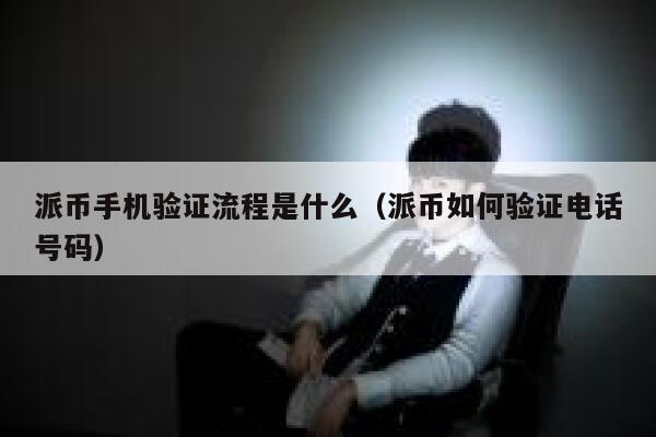 派币手机验证流程是什么（派币如何验证电话号码） 第1张