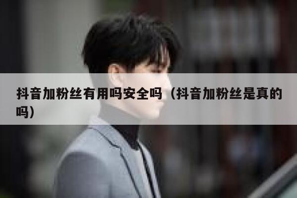 抖音加粉丝有用吗安全吗（抖音加粉丝是真的吗） 第1张