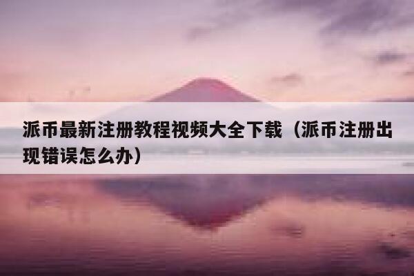 派币最新注册教程视频大全下载(派币注册出现错误怎么办) 第1张 派币最新注册教程视频大全下载(派币注册出现错误怎么办) 第1张
