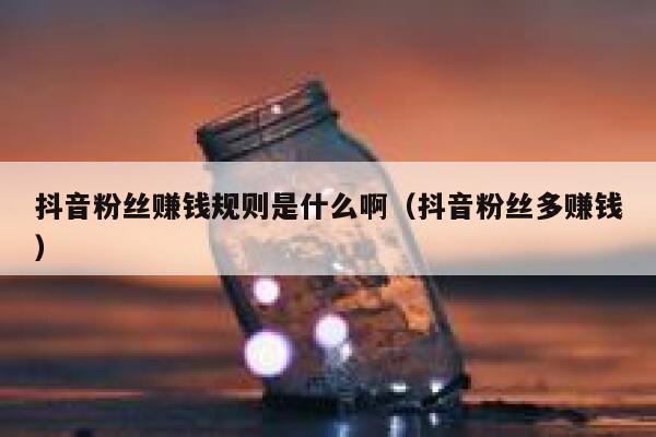 抖音粉丝赚钱规则是什么啊（抖音粉丝多赚钱） 第1张