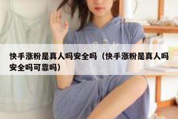 快手涨粉是真人吗安全吗(快手涨粉是真人吗安全吗可靠吗) 第1张 快手涨粉是真人吗安全吗(快手涨粉是真人吗安全吗可靠吗) 第1张