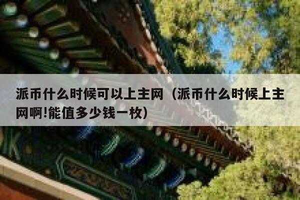 派币什么时候可以上主网(派币什么时候上主网啊!能值多少钱一枚) 第1张 派币什么时候可以上主网(派币什么时候上主网啊!能值多少钱一枚) 第1张