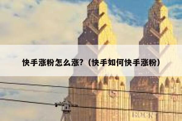 快手涨粉怎么涨?(快手如何快手涨粉) 第1张 快手涨粉怎么涨?(快手如何快手涨粉) 第1张