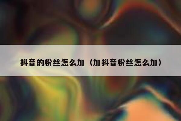 抖音的粉丝怎么加（加抖音粉丝怎么加） 第1张