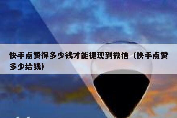 快手点赞得多少钱才能提现到微信(快手点赞多少给钱) 第1张 快手点赞得多少钱才能提现到微信(快手点赞多少给钱) 第1张