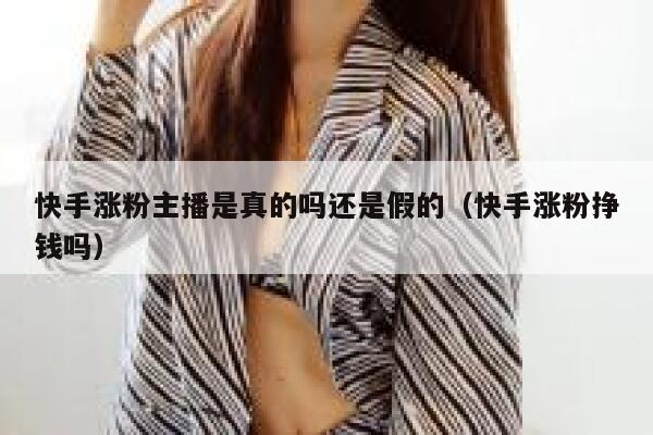 快手涨粉主播是真的吗还是假的（快手涨粉挣钱吗） 第1张