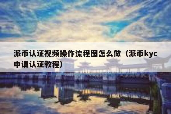 派币认证视频操作流程图怎么做(派币kyc申请认证教程) 第1张 派币认证视频操作流程图怎么做(派币kyc申请认证教程) 第1张