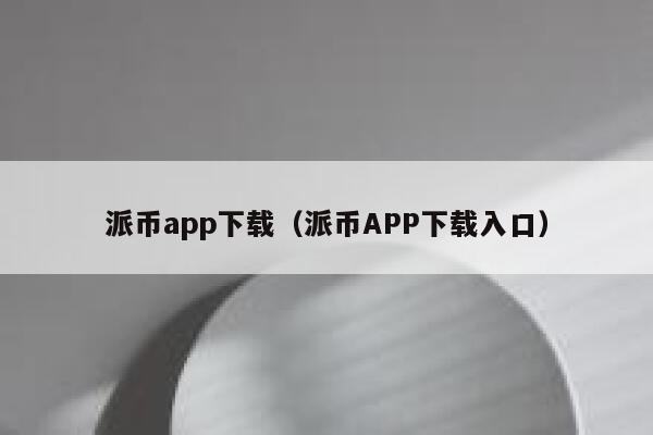 派币app下载(派币APP下载入口) 第1张 派币app下载(派币APP下载入口) 第1张